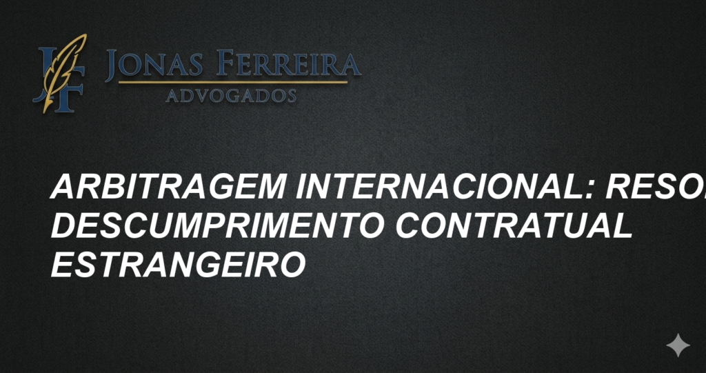 Arbitragem Internacional: Resolva Descumprimento Contratual Estrangeiro