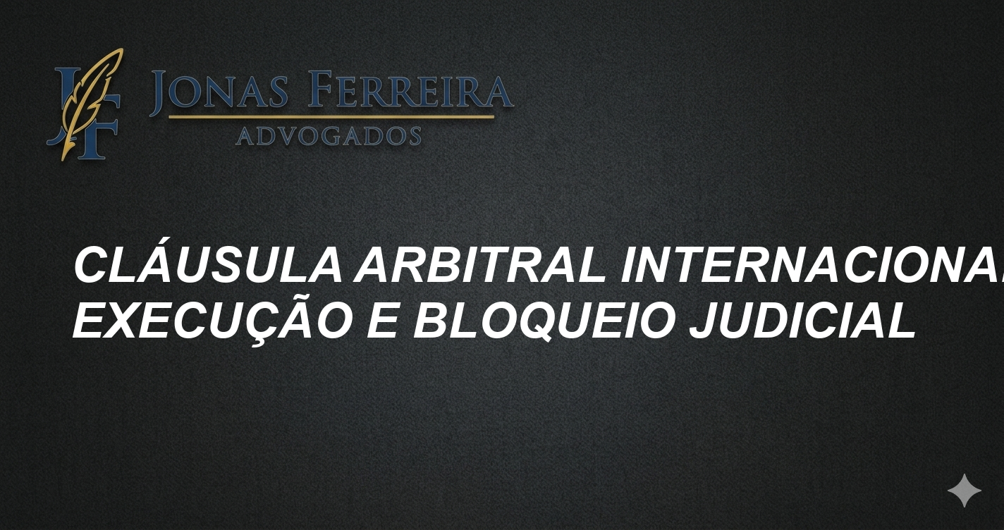 Cláusula Arbitral Internacional: Execução e Bloqueio Judicial