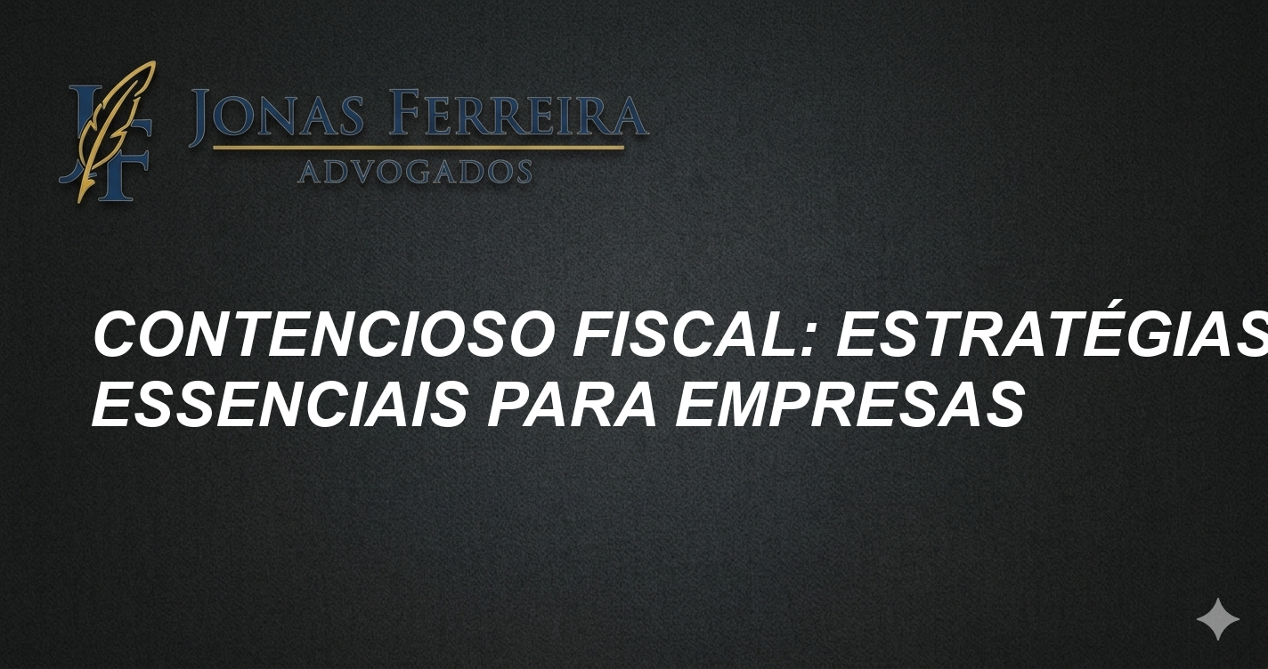 Contencioso Fiscal: Estratégias Essenciais para Empresas