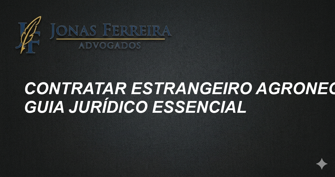 Contratar Estrangeiro Agronegócio: Guia Jurídico Essencial