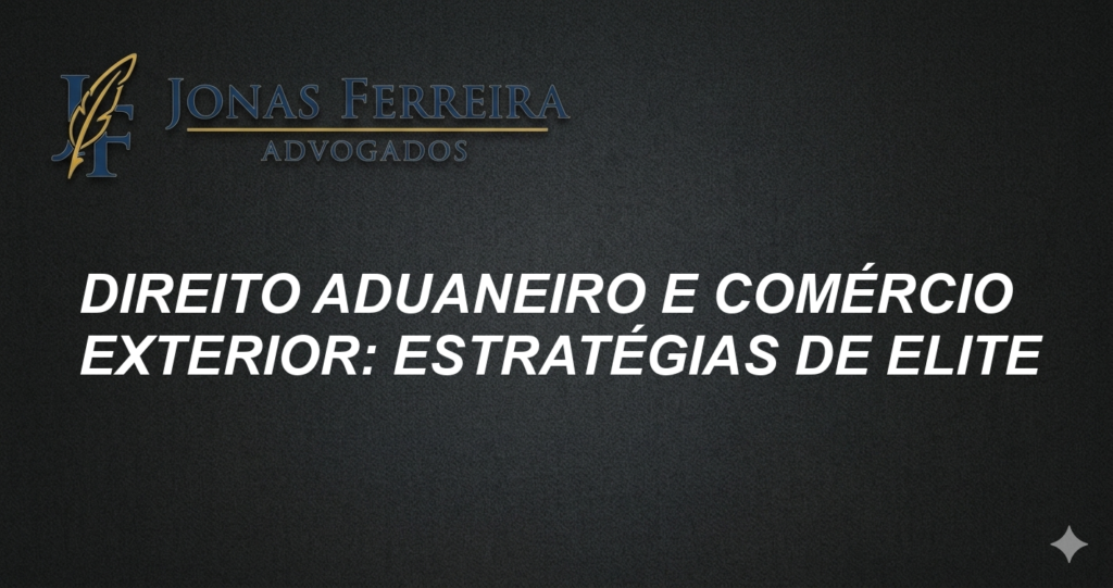 Direito Aduaneiro e Comércio Exterior: Estratégias de Elite