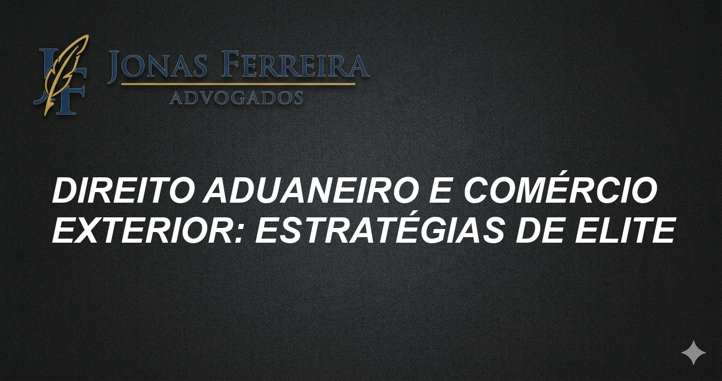 Direito Aduaneiro e Comércio Exterior: Estratégias de Elite