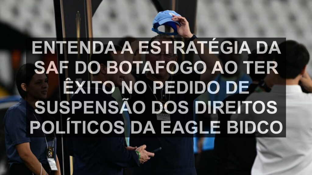 Entenda a estratégia da SAF do Botafogo ao ter êxito no pedido de suspensão dos direitos políticos da Eagle Bidco