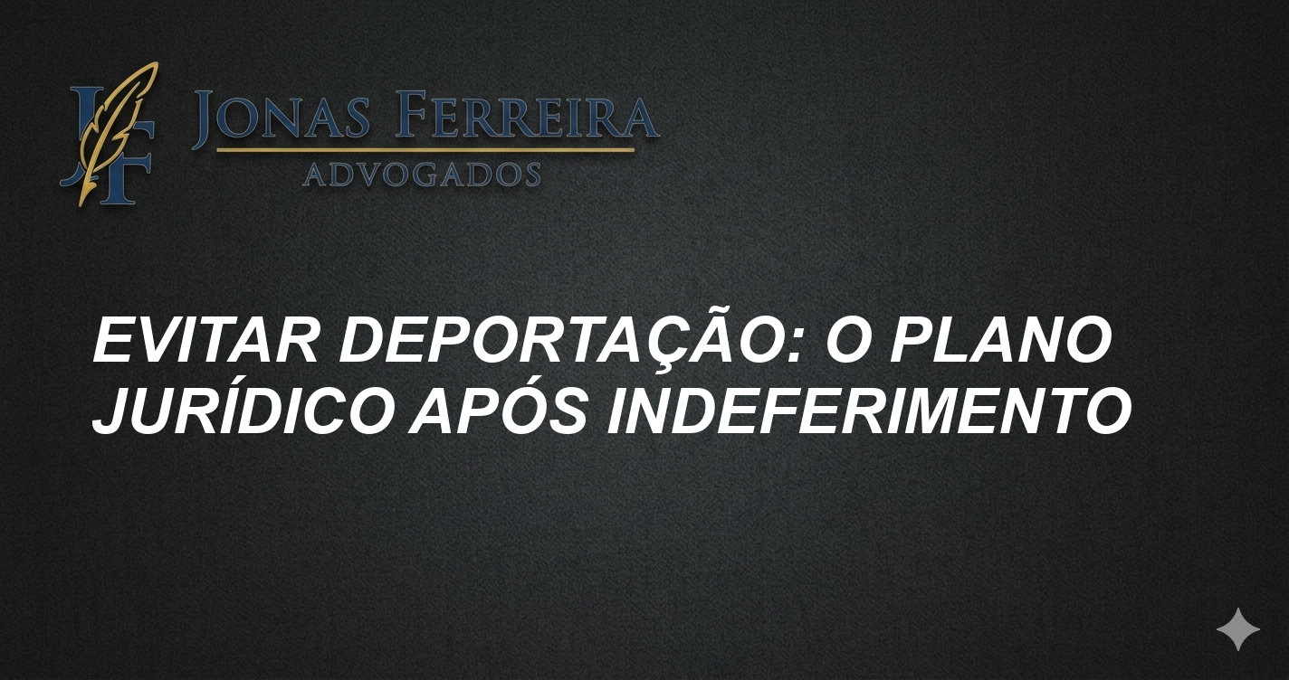 Evitar deportação: O plano jurídico após indeferimento