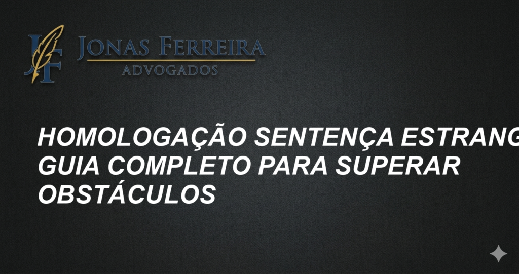 Homologação Sentença Estrangeira: Guia Completo para Superar Obstáculos