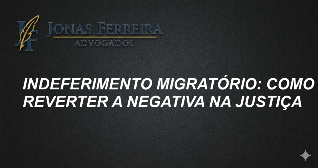 Indeferimento Migratório: Como Reverter a Negativa na Justiça