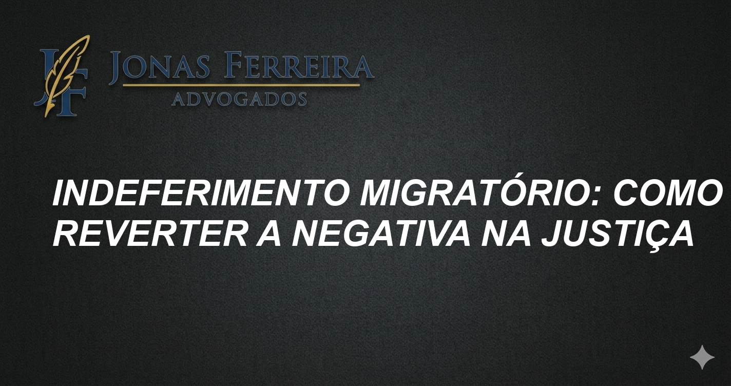 Indeferimento Migratório: Como Reverter a Negativa na Justiça