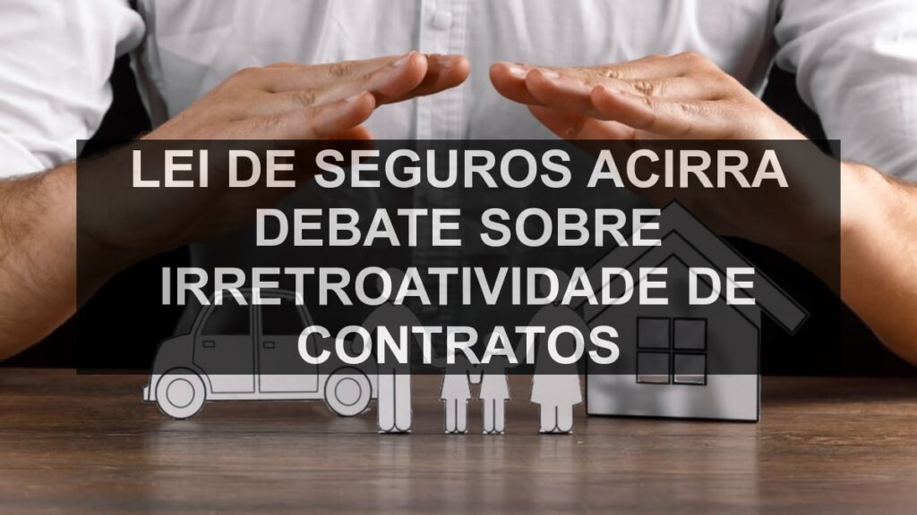 Lei de Seguros acirra debate sobre irretroatividade de contratos