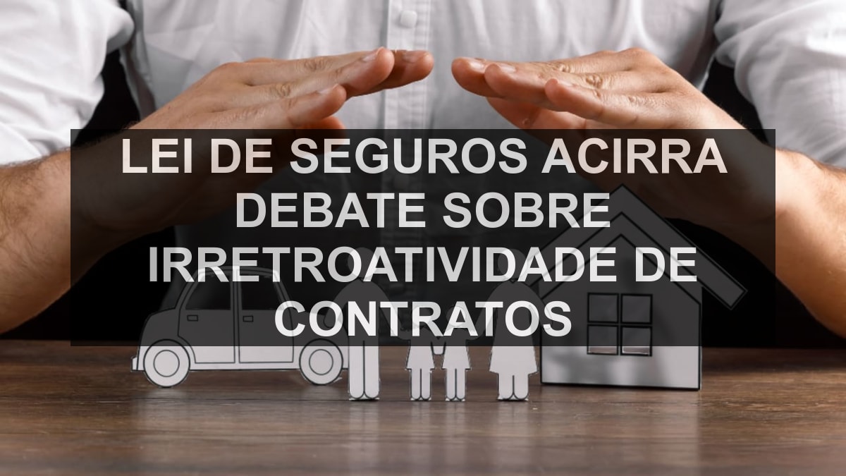 Lei de Seguros acirra debate sobre irretroatividade de contratos