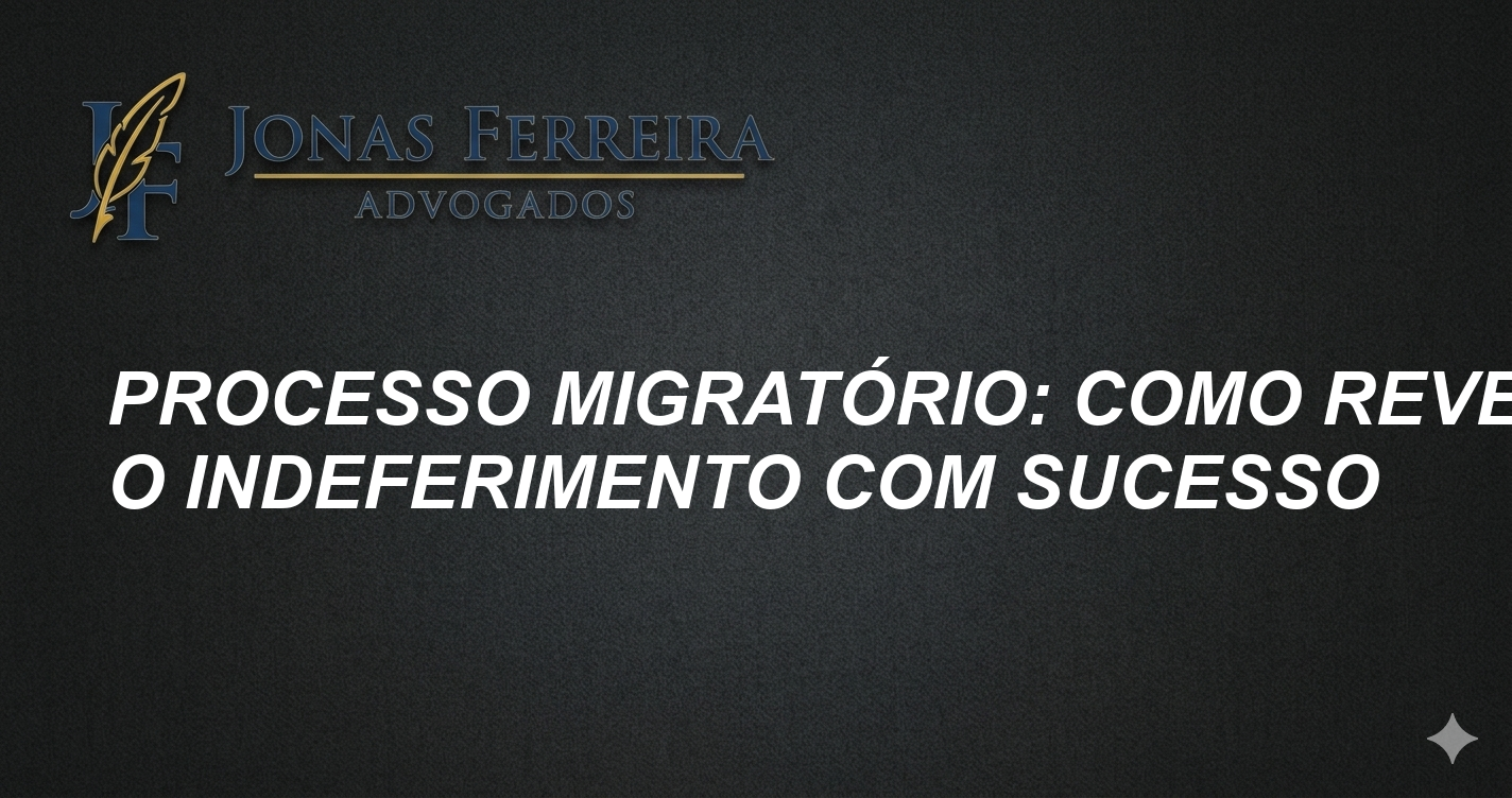 Processo Migratório: Como Reverter o Indeferimento com Sucesso