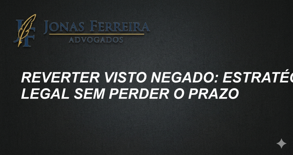 Reverter Visto Negado: Estratégia Legal Sem Perder o Prazo