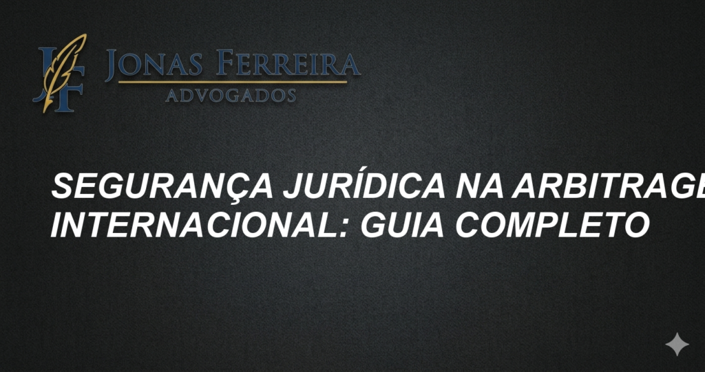 Segurança Jurídica na Arbitragem Internacional: Guia Completo