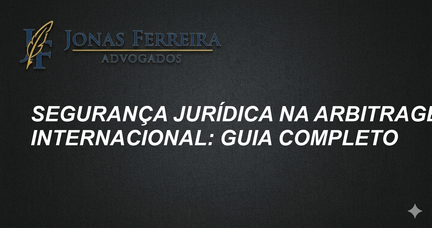 Segurança Jurídica na Arbitragem Internacional: Guia Completo