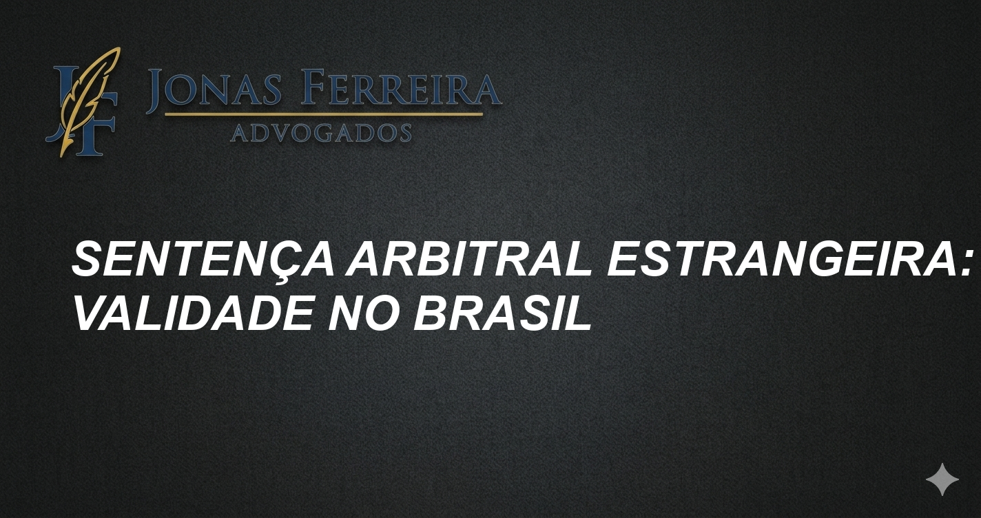 Sentença Arbitral Estrangeira: Validade no Brasil