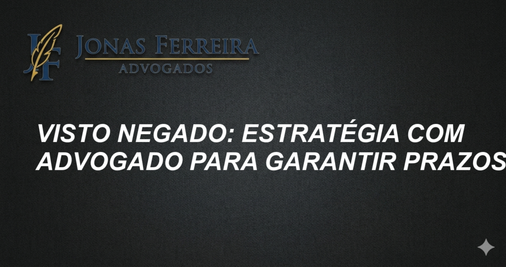 Visto Negado: Estratégia com Advogado para Garantir Prazos