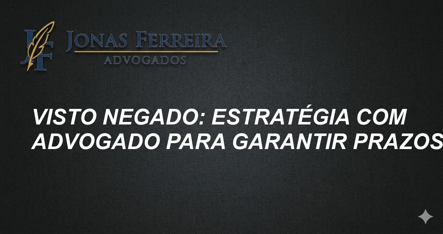 Visto Negado: Estratégia com Advogado para Garantir Prazos