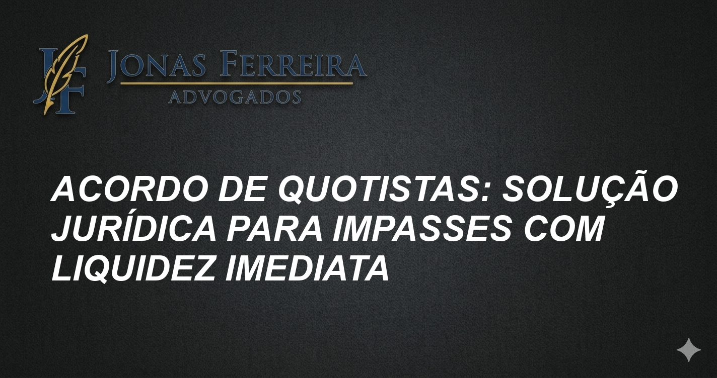 Acordo de Quotistas: Solução Jurídica para Impasses com Liquidez Imediata