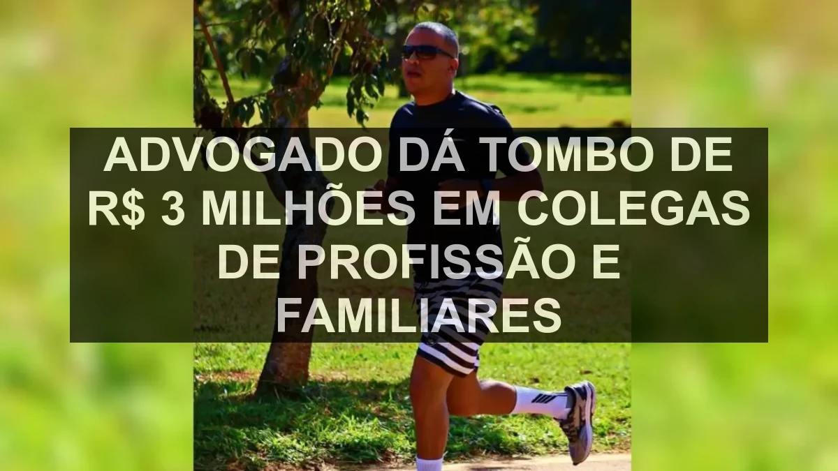 Advogado dá tombo de R$ 3 milhões em colegas de profissão e familiares