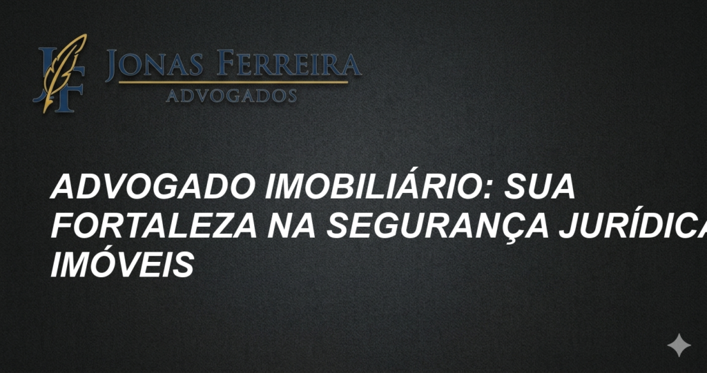 Advogado Imobiliário: Sua Fortaleza na Segurança Jurídica de Imóveis