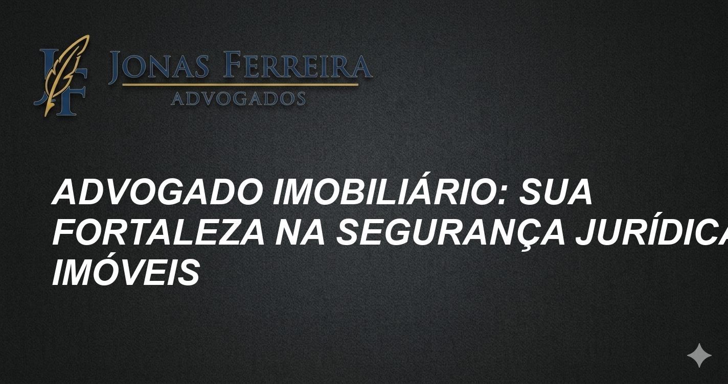 Advogado Imobiliário: Sua Fortaleza na Segurança Jurídica de Imóveis