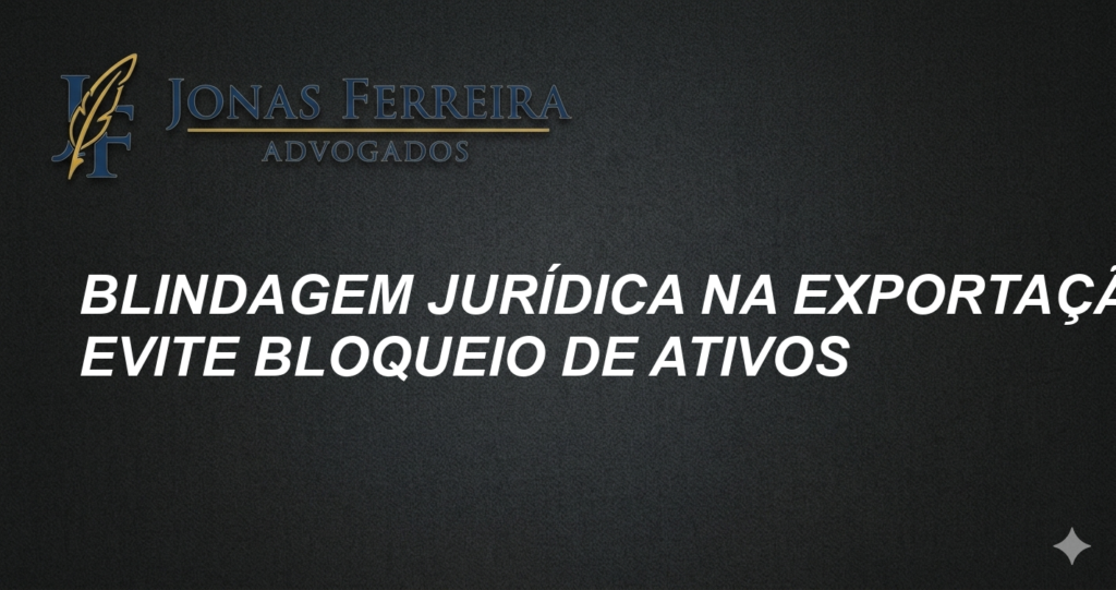 Blindagem Jurídica na Exportação: Evite Bloqueio de Ativos