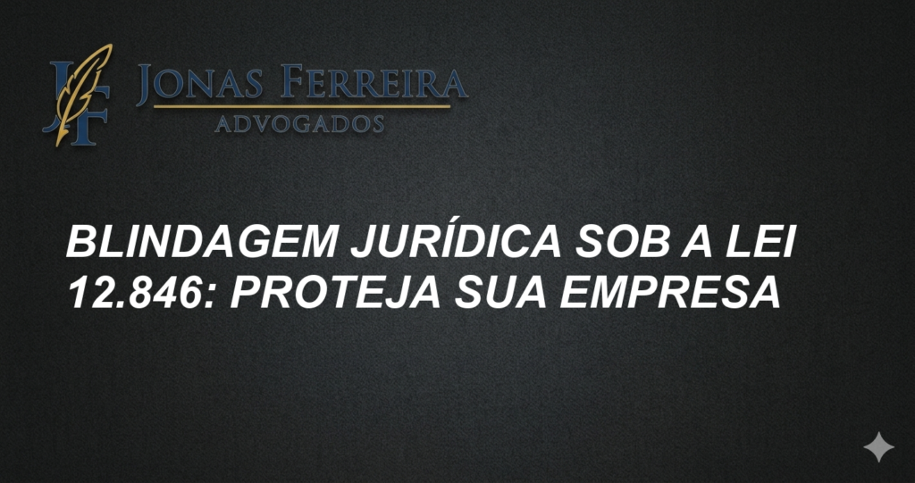 Blindagem Jurídica sob a Lei 12.846: Proteja sua Empresa