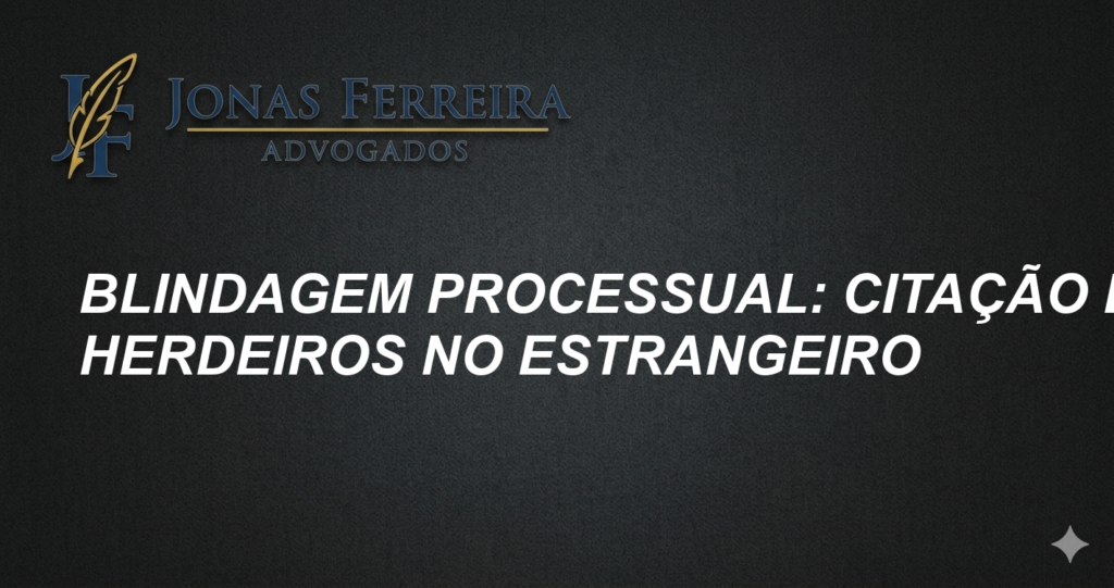 Blindagem Processual: Citação de Herdeiros no Estrangeiro