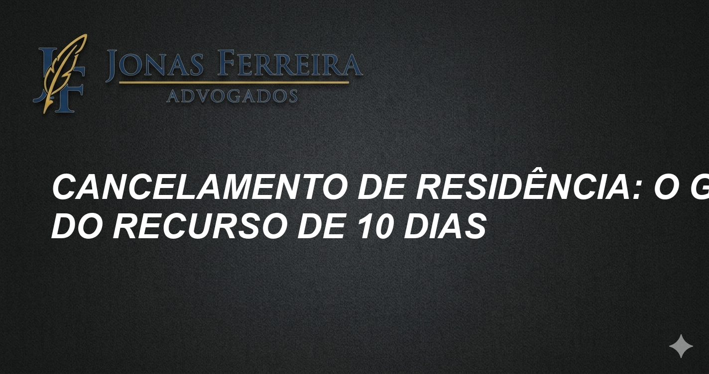 Cancelamento de Residência: O Guia do Recurso de 10 Dias