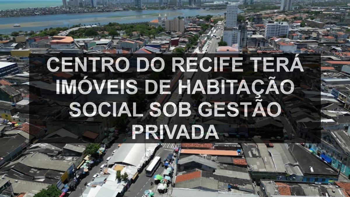 Centro do Recife terá imóveis de habitação social sob gestão privada