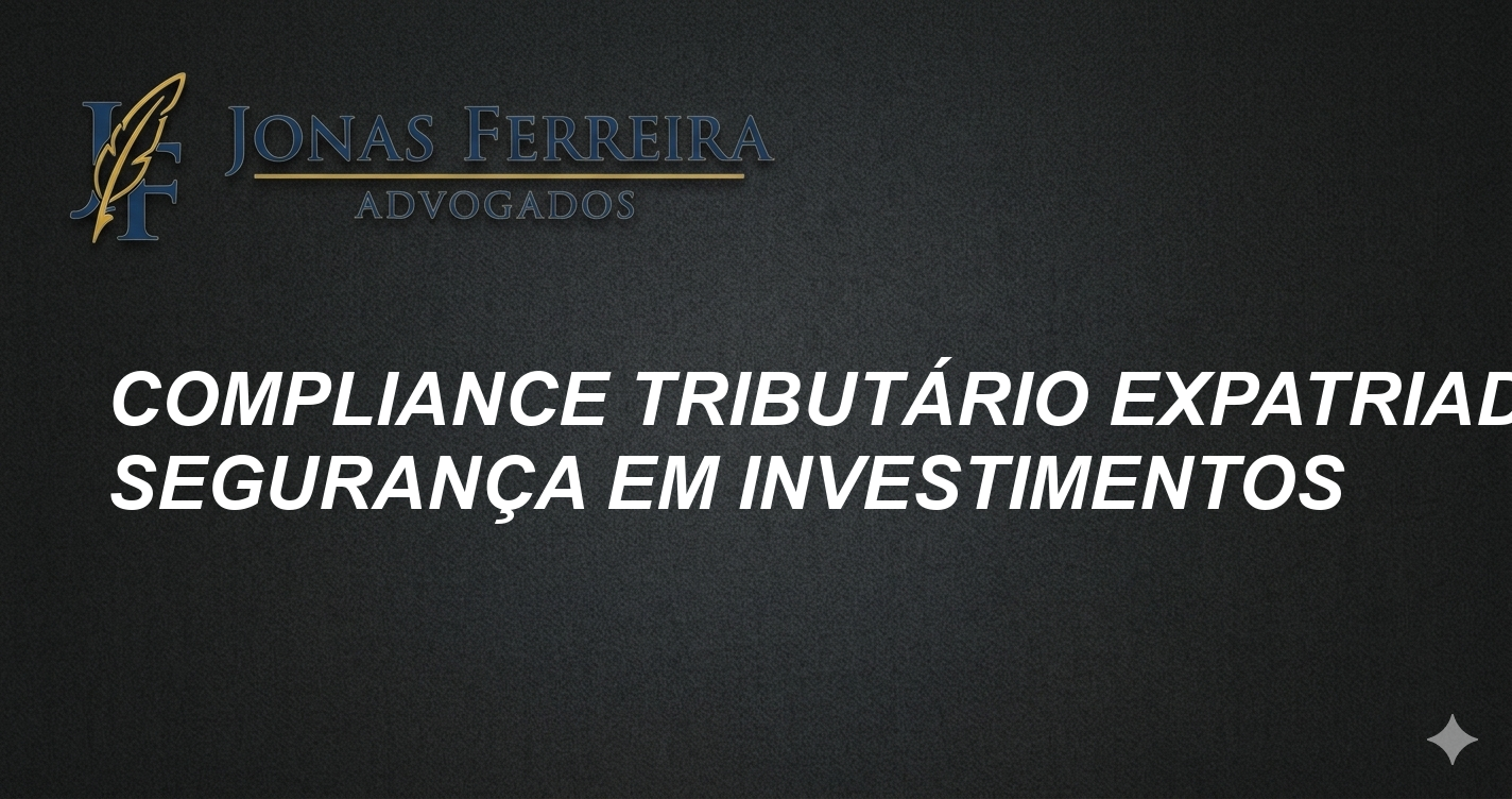 Compliance Tributário Expatriados: Segurança em Investimentos