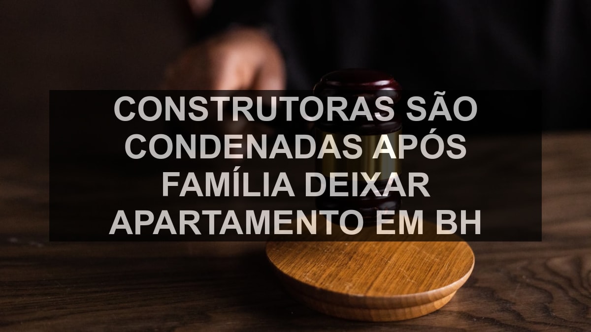 Construtoras são condenadas após família deixar apartamento em BH