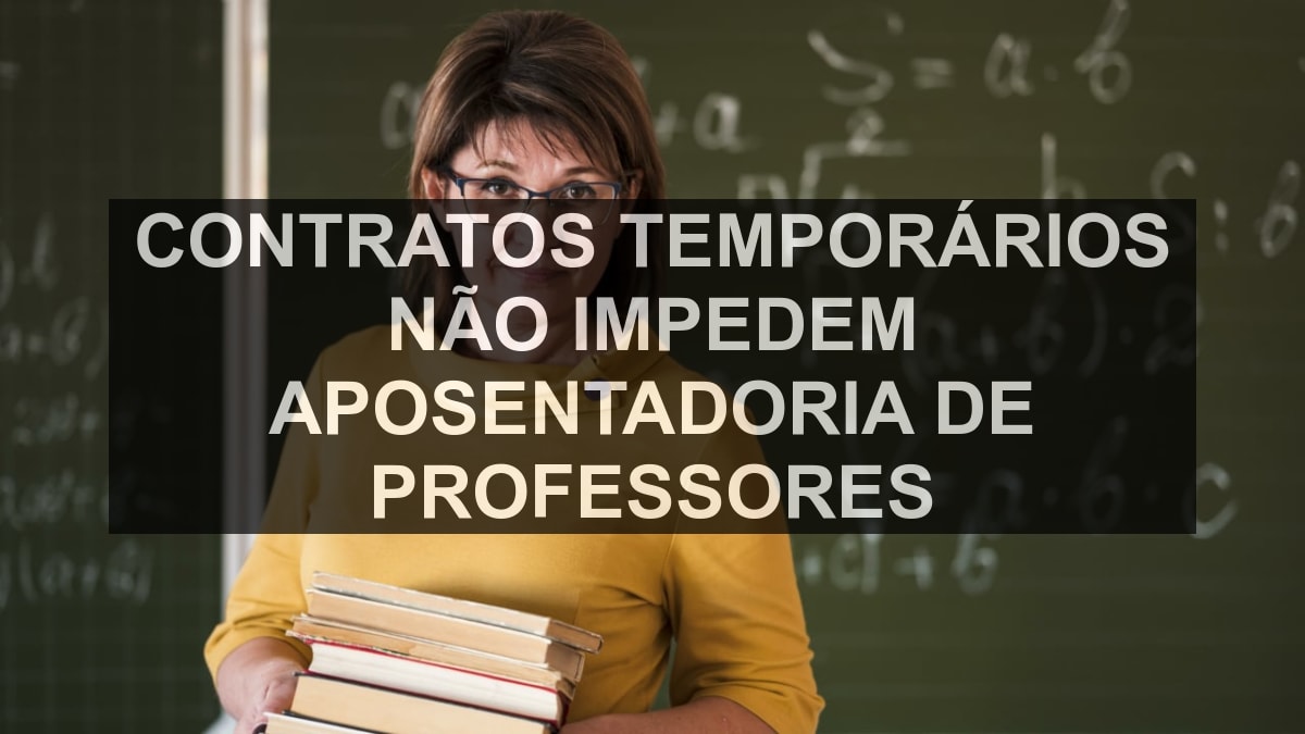 Contratos temporários não impedem aposentadoria de professores