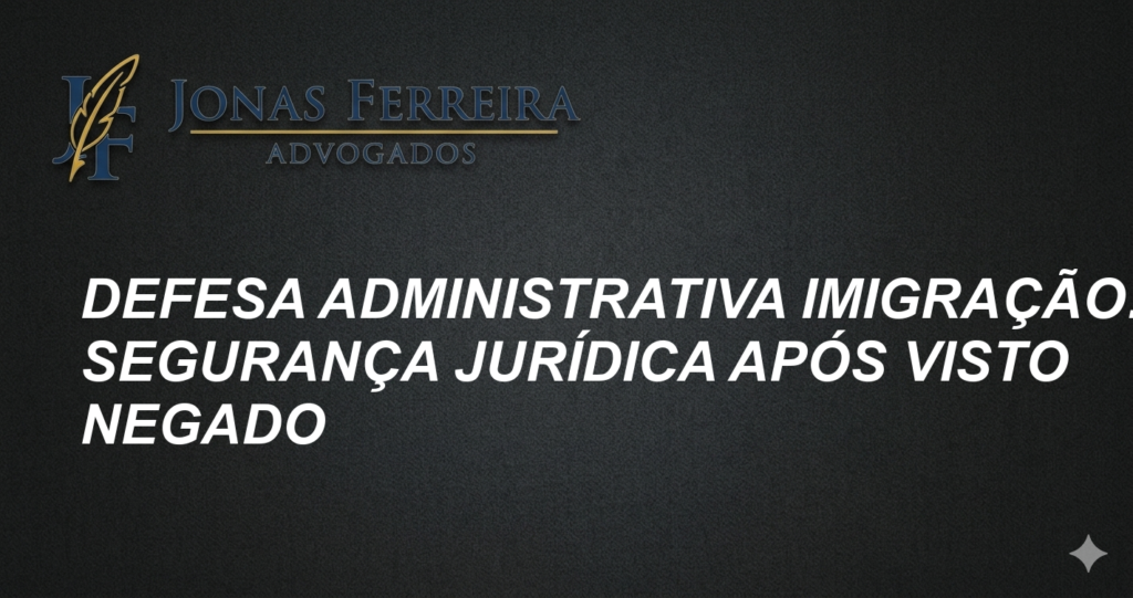 Defesa Administrativa Imigração: Segurança Jurídica Após Visto Negado