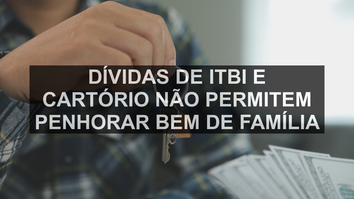 Dívidas de ITBI e cartório não permitem penhorar bem de família