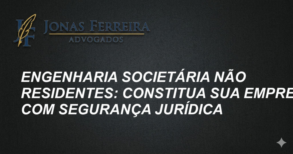 Engenharia Societária Não Residentes: Constitua sua Empresa com Segurança Jurídica
