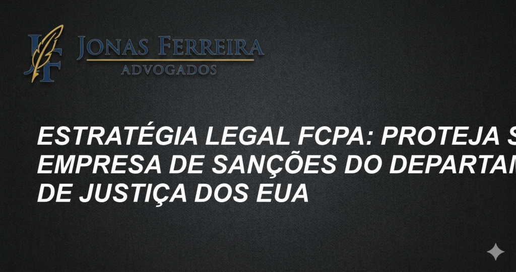 Estratégia Legal FCPA: Proteja sua Empresa de Sanções do Departamento de Justiça dos EUA
