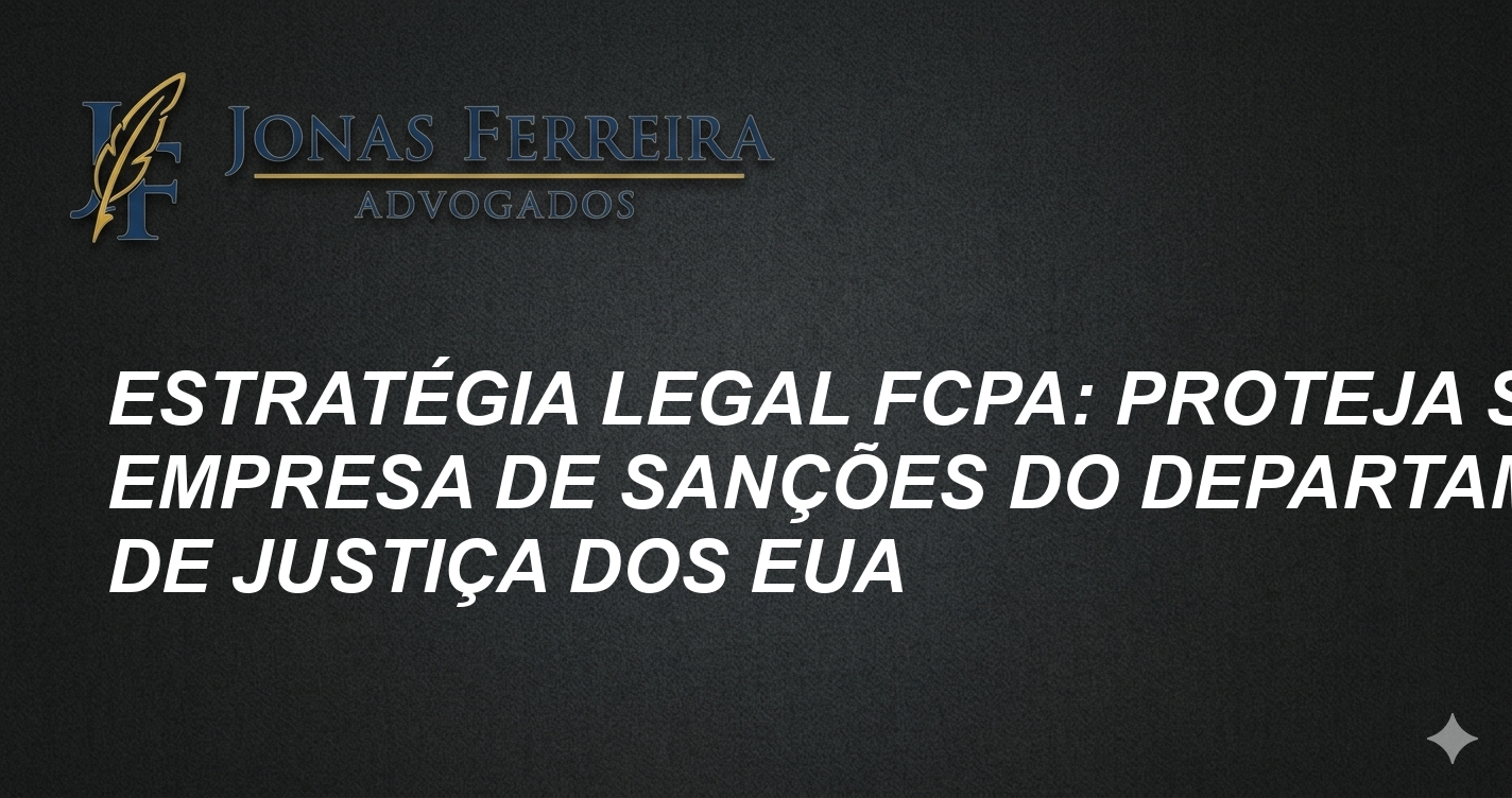 Estratégia Legal FCPA: Proteja sua Empresa de Sanções do Departamento de Justiça dos EUA