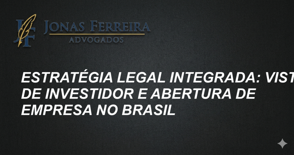 Estratégia Legal Integrada: Visto de Investidor e Abertura de Empresa no Brasil