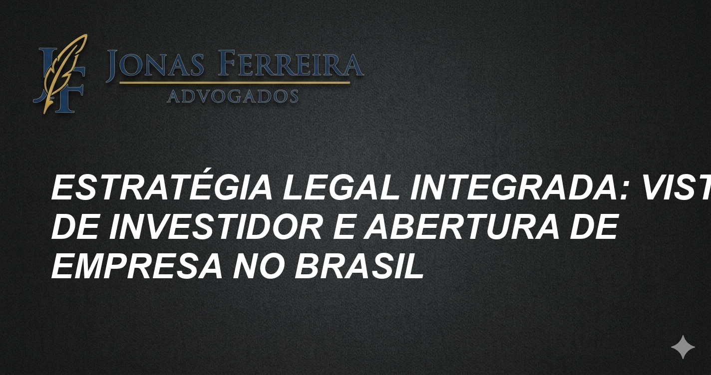 Estratégia Legal Integrada: Visto de Investidor e Abertura de Empresa no Brasil