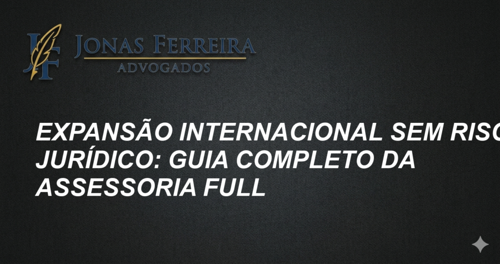 Expansão Internacional sem Risco Jurídico: Guia Completo da Assessoria Full