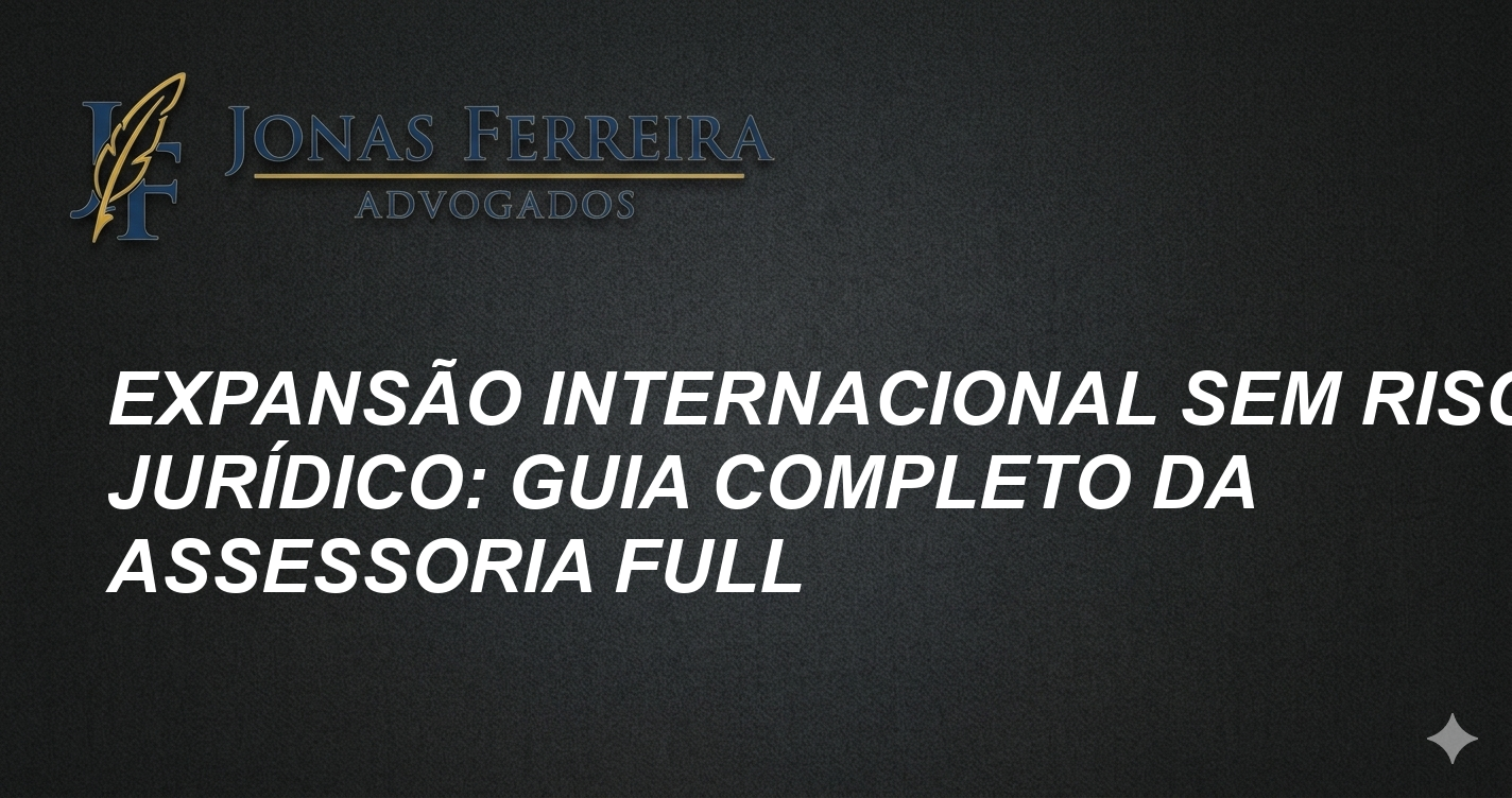 Expansão Internacional sem Risco Jurídico: Guia Completo da Assessoria Full