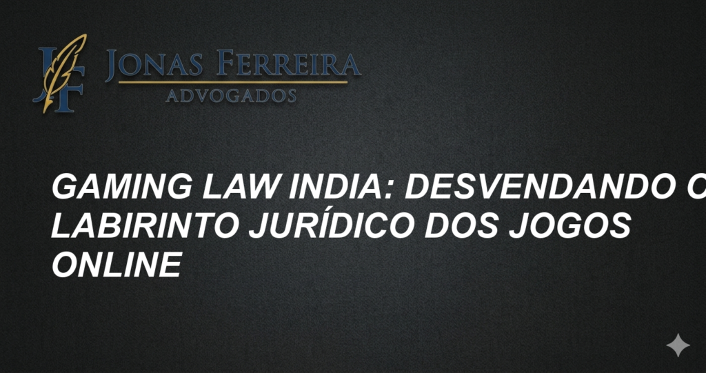 Gaming Law India: Desvendando o Labirinto Jurídico dos Jogos Online