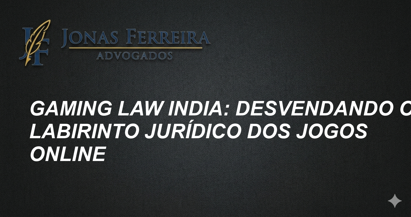 Gaming Law India: Desvendando o Labirinto Jurídico dos Jogos Online