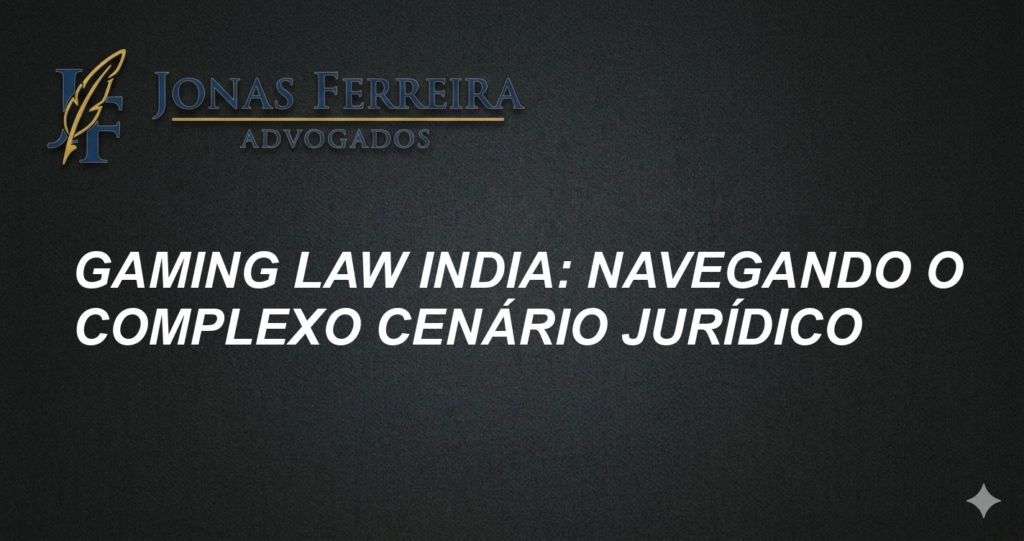 Gaming Law India: Navegando o Complexo Cenário Jurídico