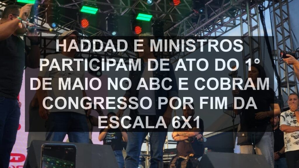 Haddad e ministros participam de ato do 1° de Maio no ABC e cobram Congresso por fim da escala 6x1