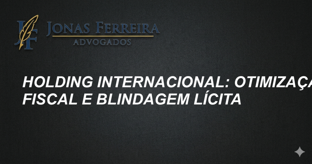 Holding Internacional: Otimização Fiscal e Blindagem Lícita
