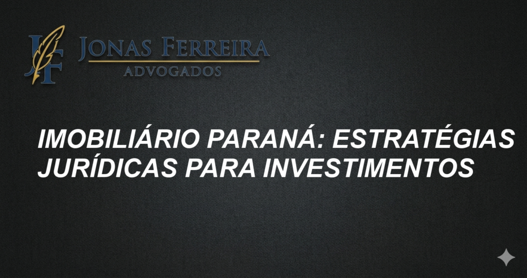 Imobiliário Paraná: Estratégias Jurídicas para Investimentos