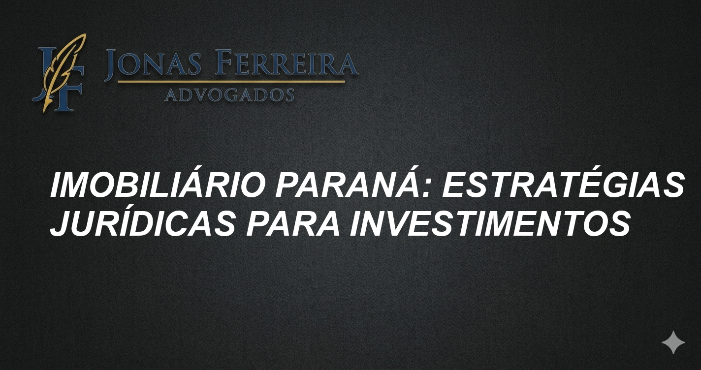 Imobiliário Paraná: Estratégias Jurídicas para Investimentos