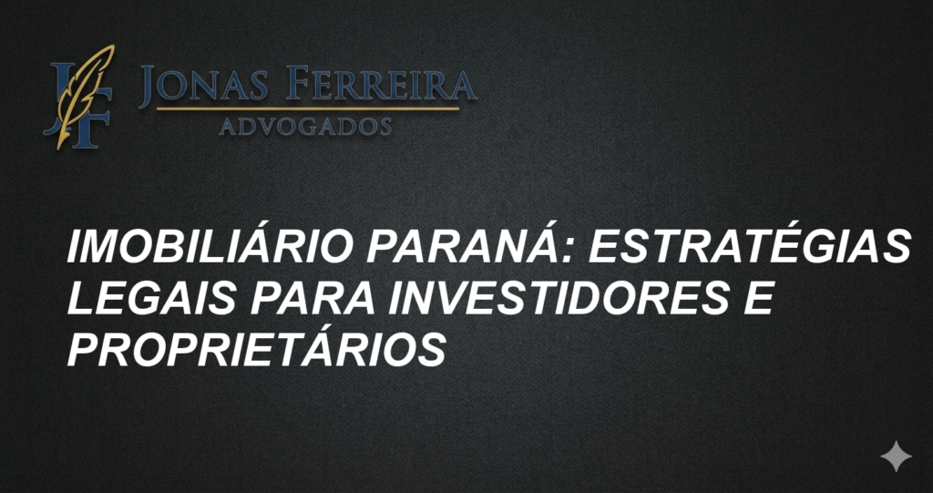 Imobiliário Paraná: Estratégias Legais para Investidores e Proprietários