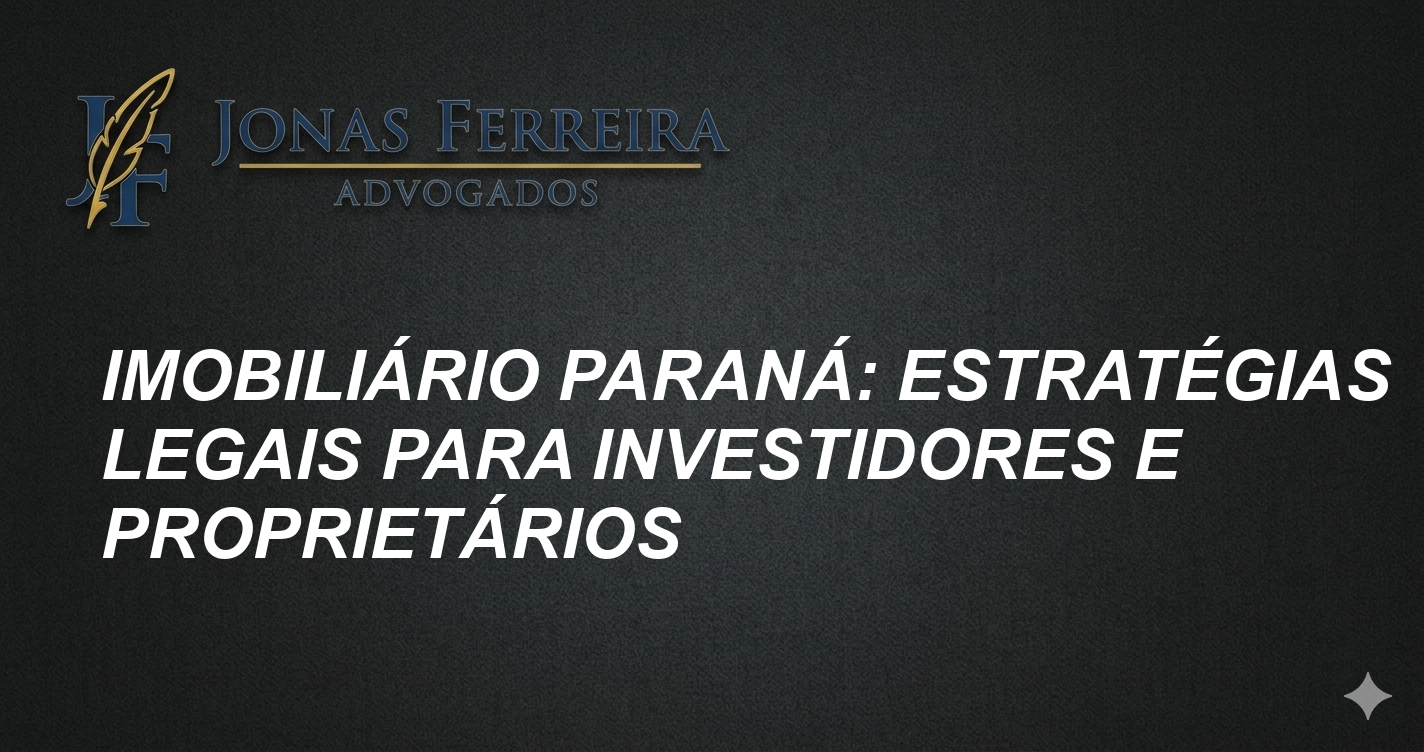 Imobiliário Paraná: Estratégias Legais para Investidores e Proprietários